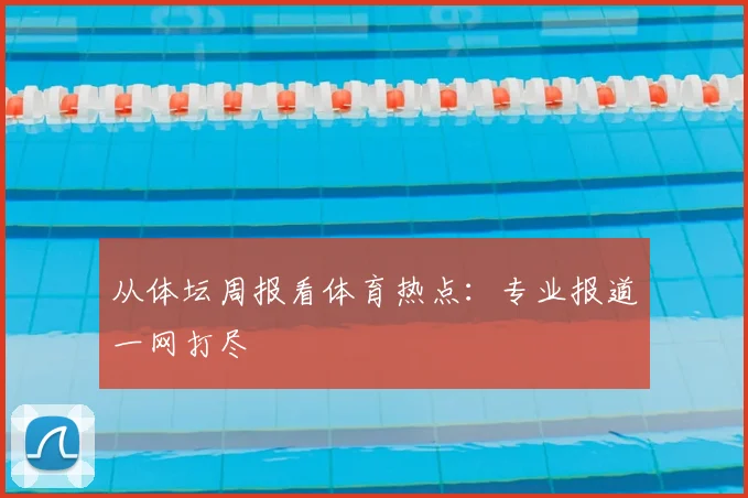 从体坛周报看体育热点:专业报道一网打尽