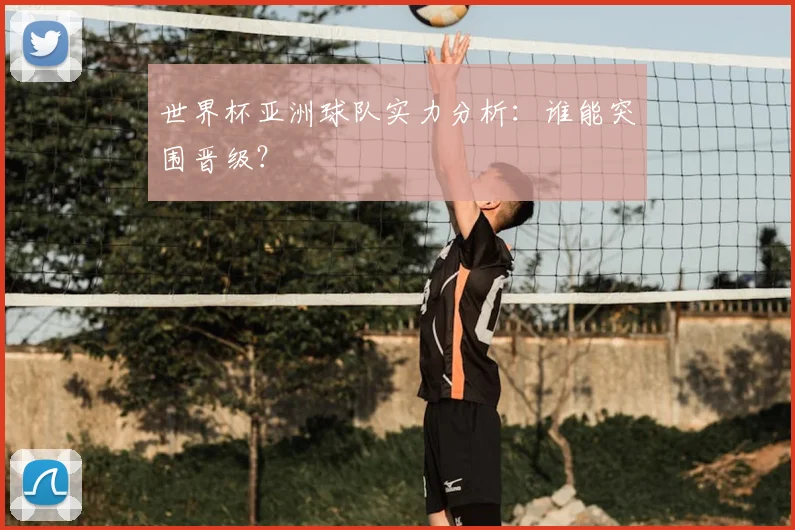 世界杯亚洲球队实力分析：谁能突围晋级？