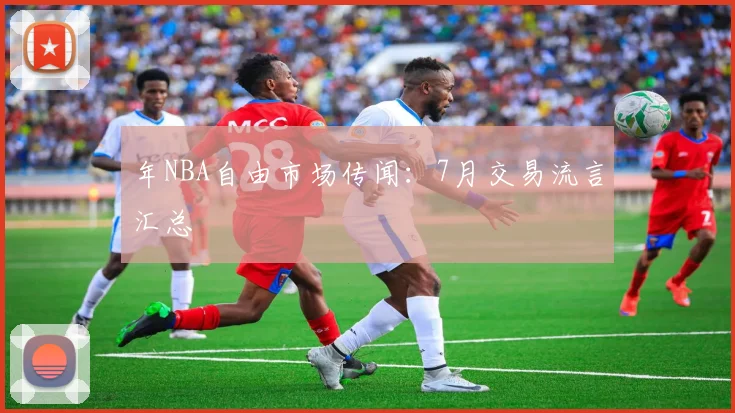 年NBA自由市场传闻:7月交易流言汇总