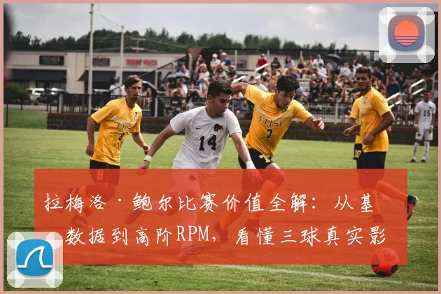 拉梅洛·鲍尔比赛价值全解：从基础数据到高阶RPM，看懂三球真实影响力