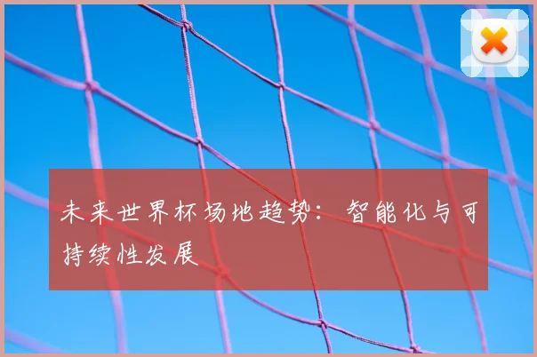 未来世界杯场地趋势：智能化与可持续性发展
